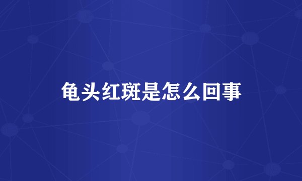 龟头红斑是怎么回事