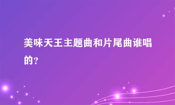 美味天王主题曲和片尾曲谁唱的?