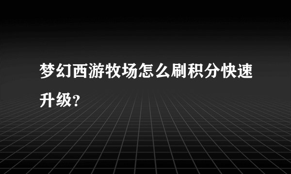 梦幻西游牧场怎么刷积分快速升级？