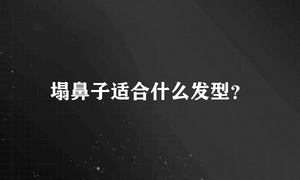 塌鼻子适合什么发型？
