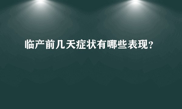 临产前几天症状有哪些表现？