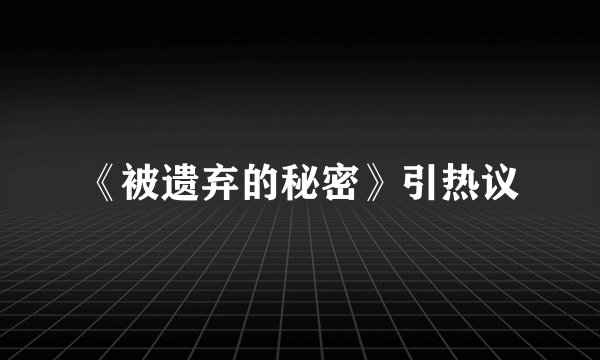 《被遗弃的秘密》引热议