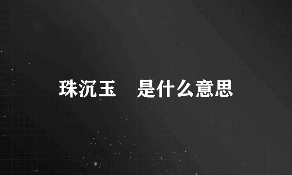 珠沉玉磒是什么意思
