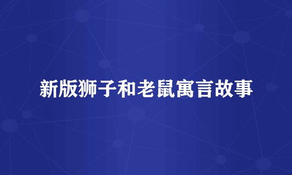 新版狮子和老鼠寓言故事