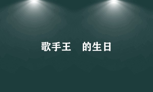 歌手王喆的生日