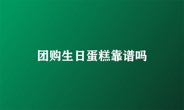 团购生日蛋糕靠谱吗