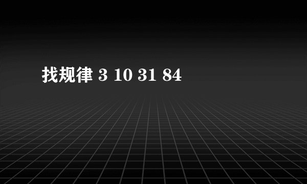 找规律 3 10 31 84
