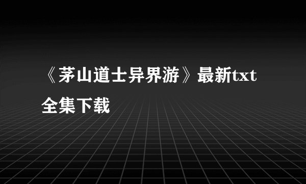 《茅山道士异界游》最新txt全集下载