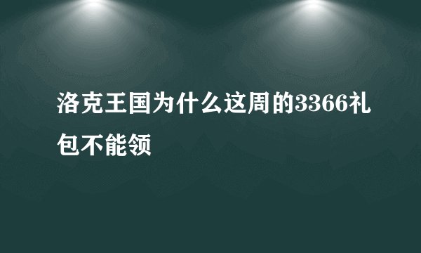 洛克王国为什么这周的3366礼包不能领