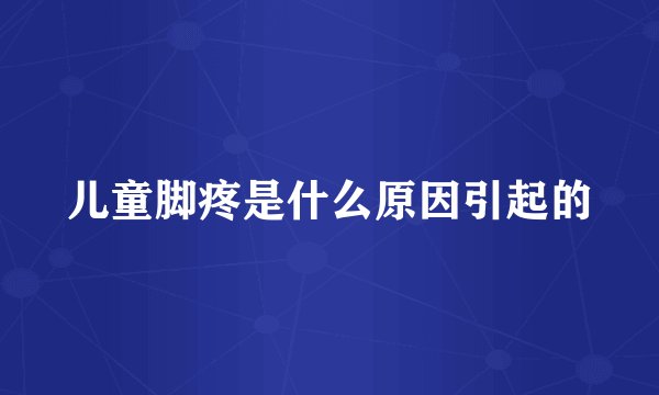 儿童脚疼是什么原因引起的
