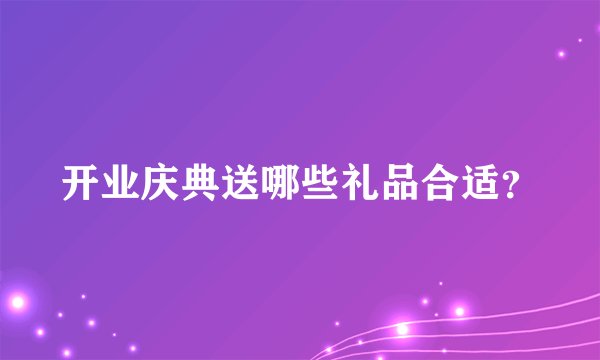 开业庆典送哪些礼品合适？