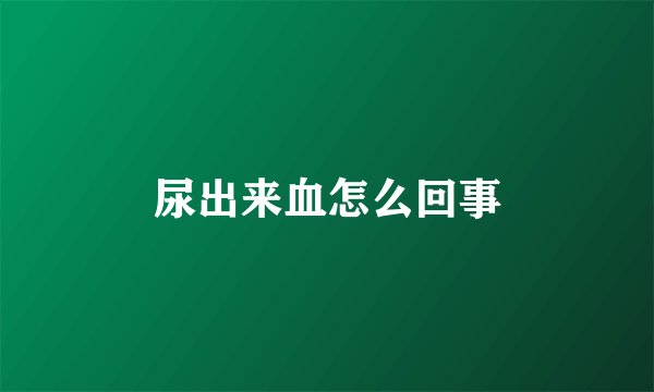 尿出来血怎么回事