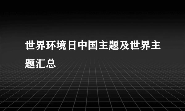 世界环境日中国主题及世界主题汇总