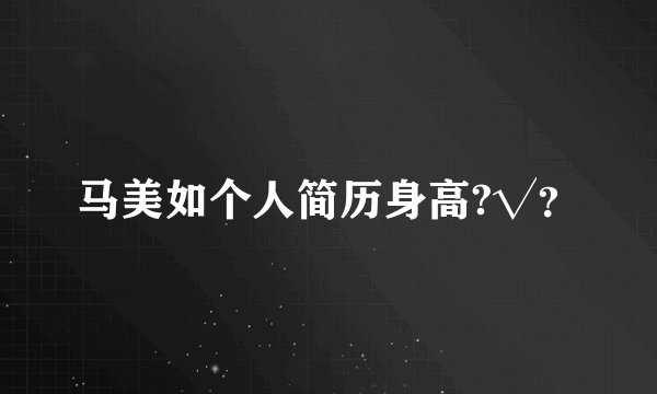 马美如个人简历身高?√？