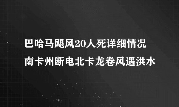 巴哈马飓风20人死详细情况 南卡州断电北卡龙卷风遇洪水