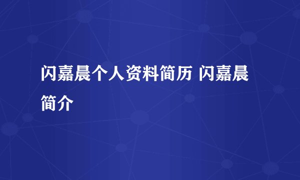 闪嘉晨个人资料简历 闪嘉晨简介