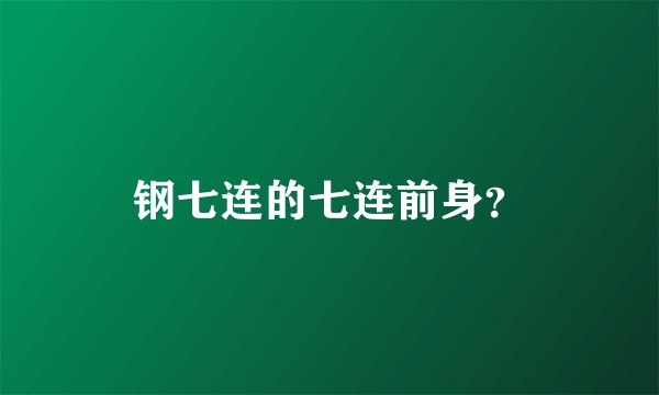 钢七连的七连前身？