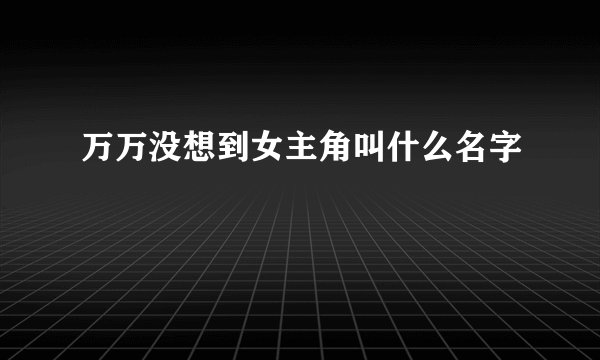 万万没想到女主角叫什么名字
