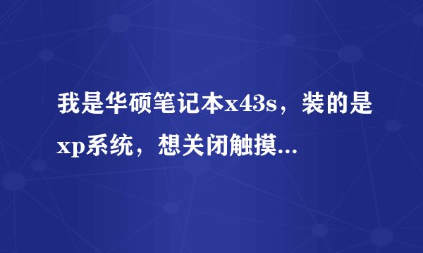 我是华硕笔记本x43s，装的是xp系统，想关闭触摸屏，但fn+f9没用，装ATK驱动和smart触摸板驱动有用吗？