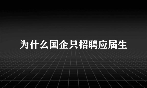 为什么国企只招聘应届生