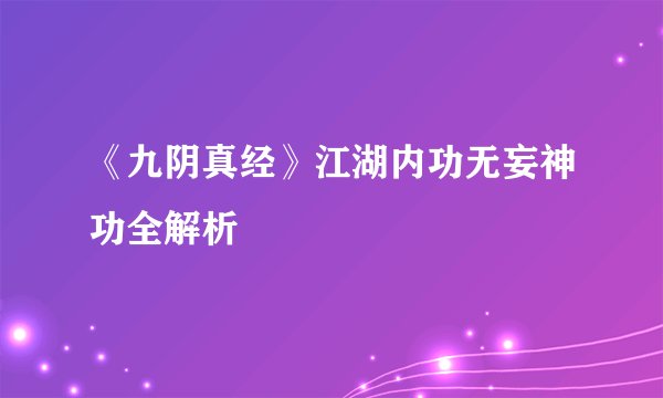 《九阴真经》江湖内功无妄神功全解析