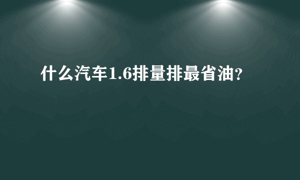 什么汽车1.6排量排最省油?