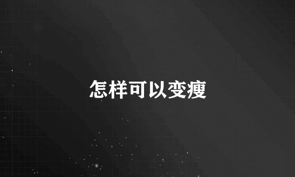 怎样可以变瘦