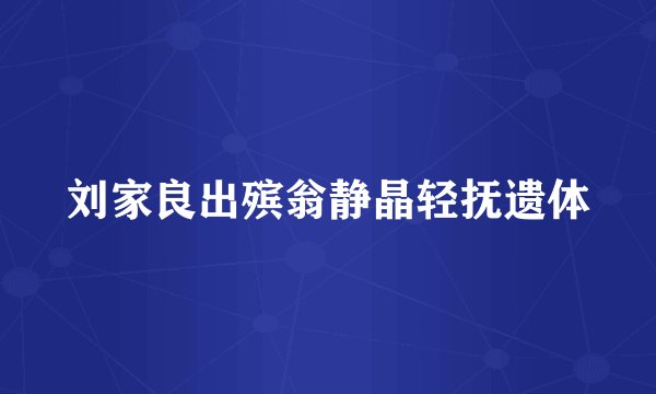 刘家良出殡翁静晶轻抚遗体