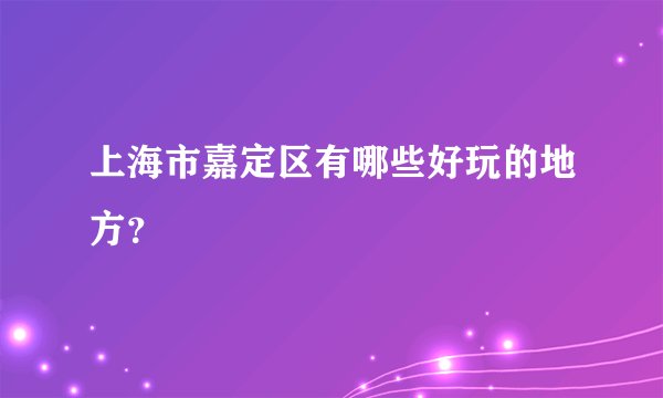 上海市嘉定区有哪些好玩的地方？
