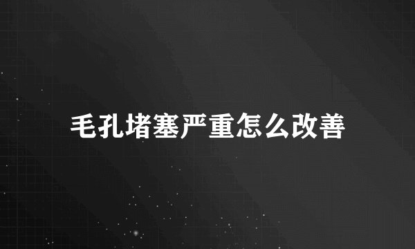 毛孔堵塞严重怎么改善