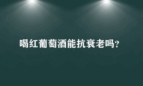 喝红葡萄酒能抗衰老吗？