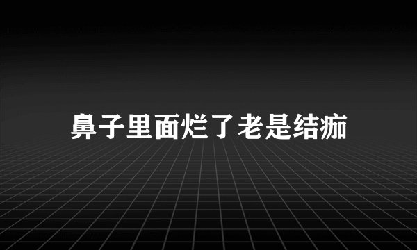 鼻子里面烂了老是结痂