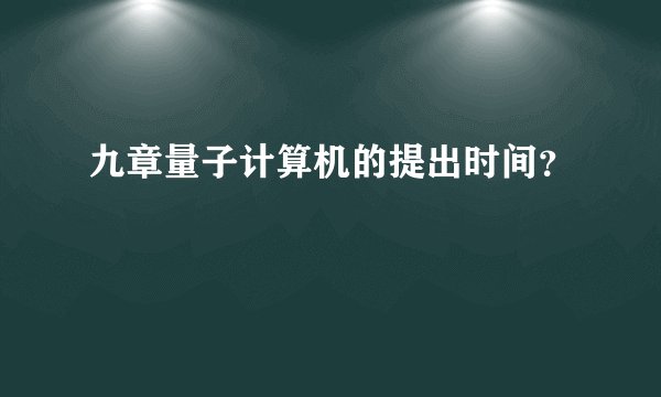 九章量子计算机的提出时间？
