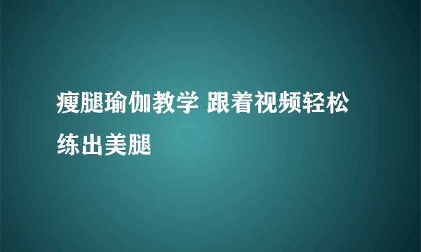 瘦腿瑜伽教学 跟着视频轻松练出美腿