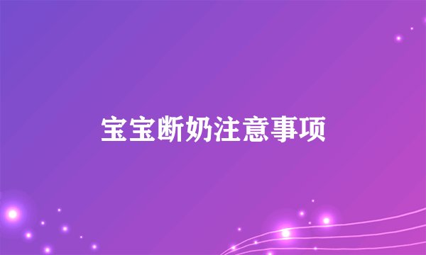 宝宝断奶注意事项