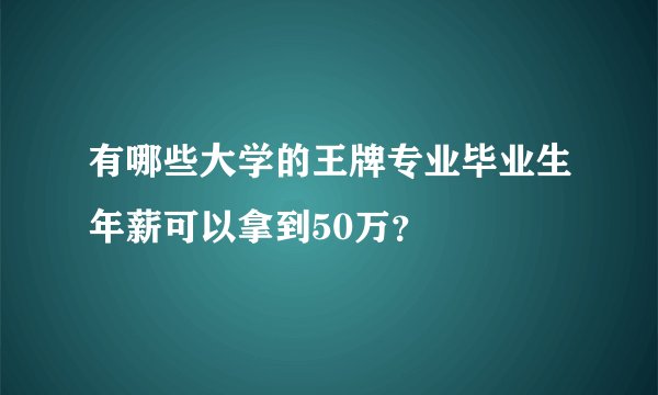 有哪些大学的王牌专业毕业生年薪可以拿到50万？