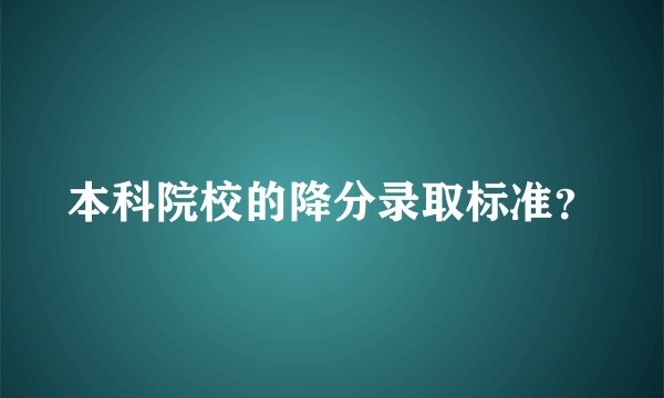 本科院校的降分录取标准？