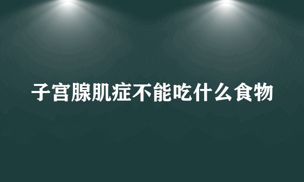 子宫腺肌症不能吃什么食物