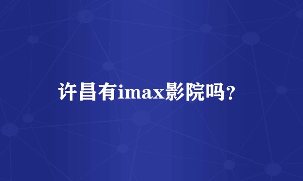 许昌有imax影院吗？