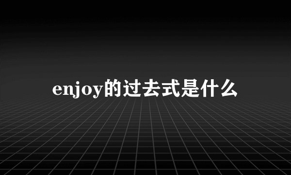 enjoy的过去式是什么