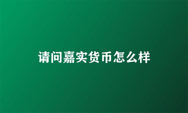 请问嘉实货币怎么样