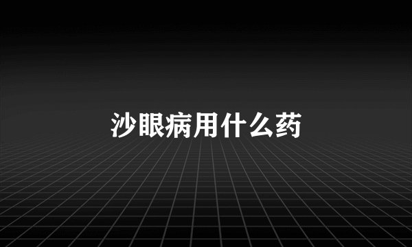 沙眼病用什么药