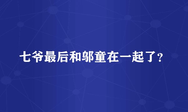 七爷最后和邬童在一起了？