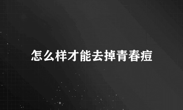 怎么样才能去掉青春痘