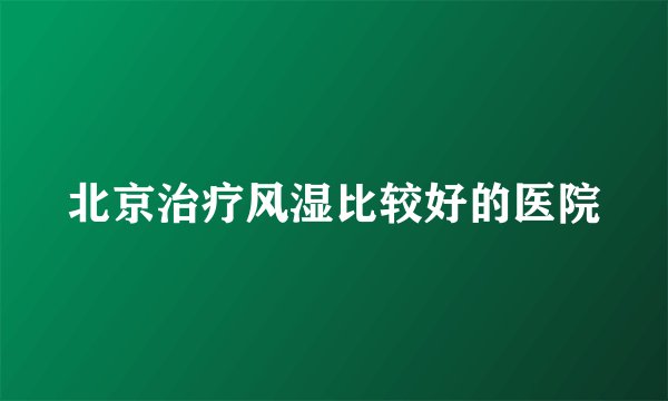 北京治疗风湿比较好的医院