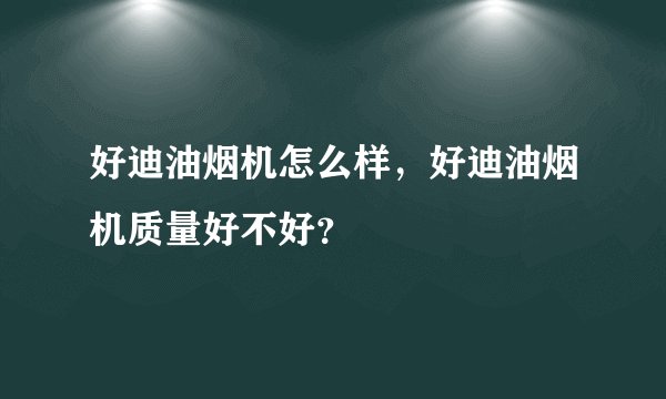 好迪油烟机怎么样,好迪油烟机质量好不好?