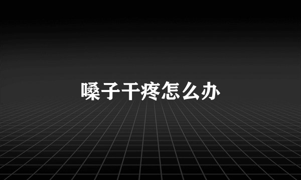 嗓子干疼怎么办