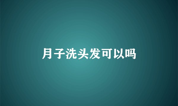 月子洗头发可以吗