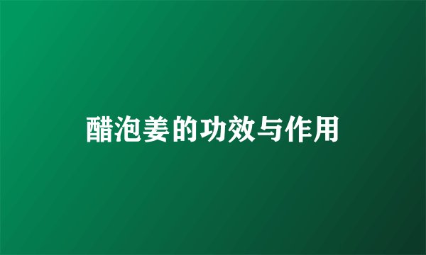 醋泡姜的功效与作用