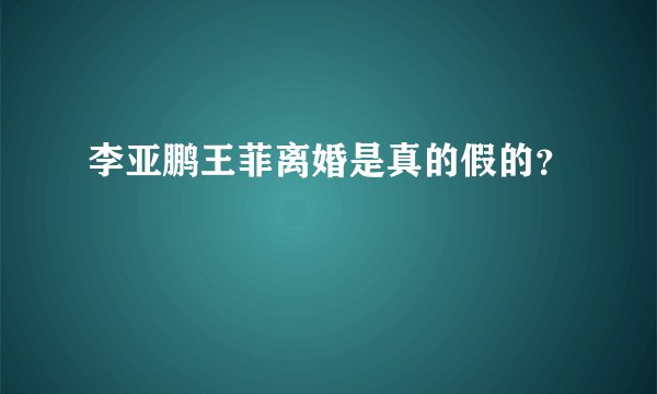 李亚鹏王菲离婚是真的假的？